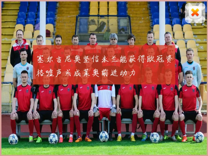 塞尔吉尼奥坚信米兰能获得欧冠资格嘘声或成莱奥前进动力