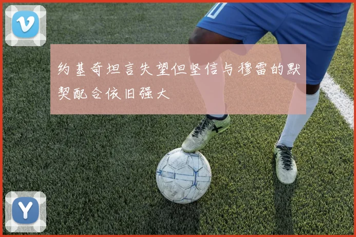 约基奇坦言失望但坚信与穆雷的默契配合依旧强大