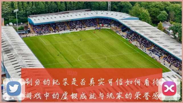 刷分的纪录是否真实可信如何看待游戏中的虚假成就与玩家的荣誉感