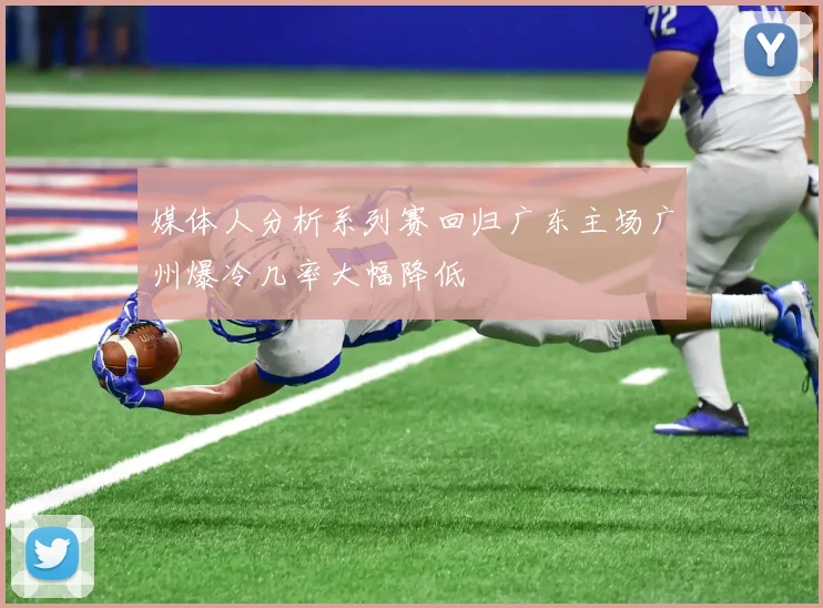 媒体人分析系列赛回归广东主场广州爆冷几率大幅降低