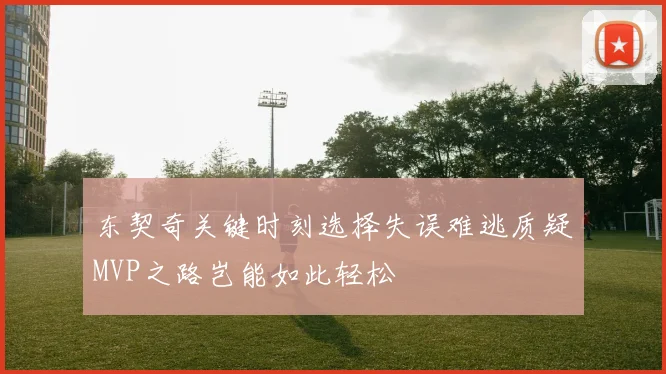 东契奇关键时刻选择失误难逃质疑MVP之路岂能如此轻松