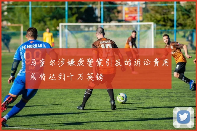 马奎尔涉嫌袭警案引发的诉讼费用或将达到十万英镑