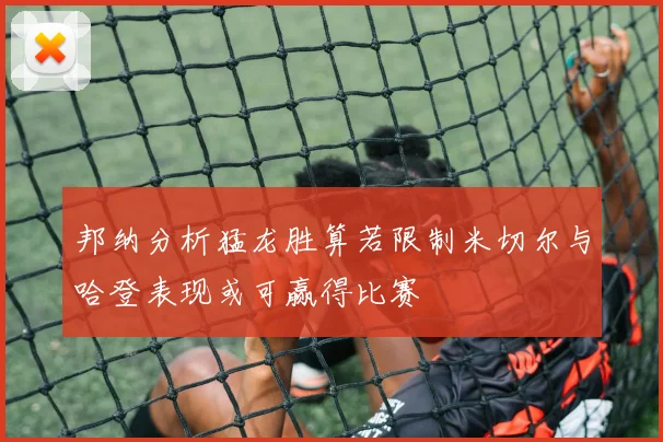 邦纳分析猛龙胜算若限制米切尔与哈登表现或可赢得比赛
