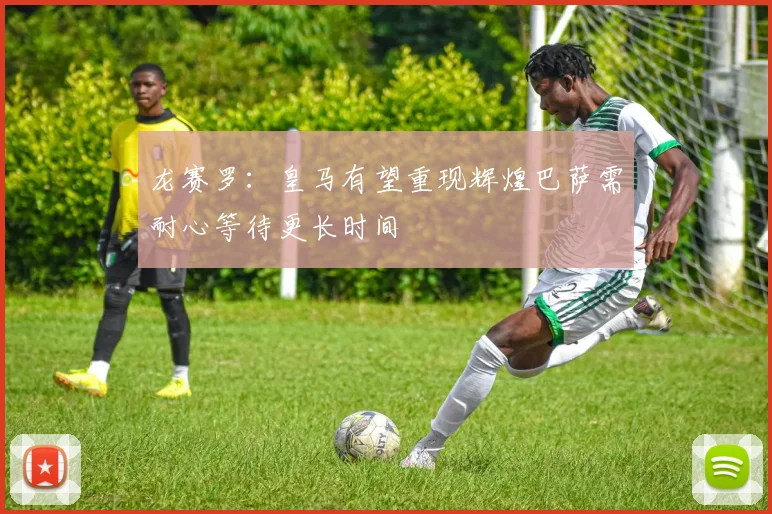 龙赛罗：皇马有望重现辉煌巴萨需耐心等待更长时间