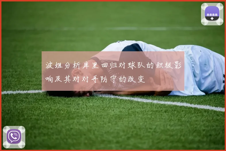 波姐分析库里回归对球队的积极影响及其对对手防守的改变