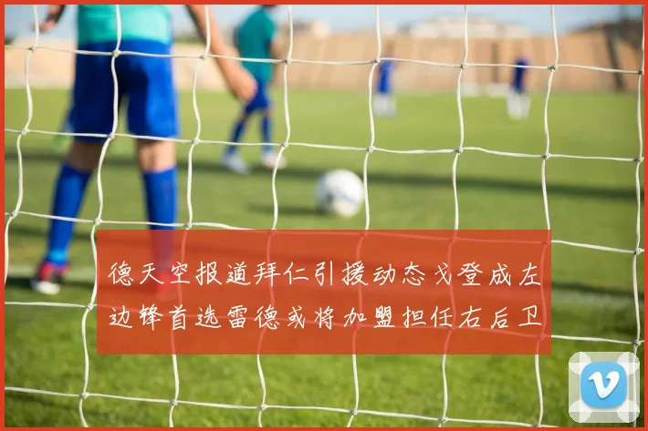 德天空报道拜仁引援动态戈登成左边锋首选雷德或将加盟担任右后卫