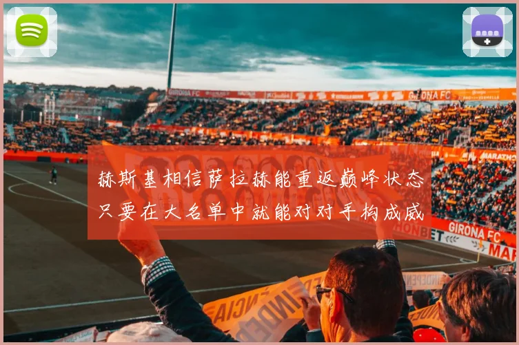 赫斯基相信萨拉赫能重返巅峰状态只要在大名单中就能对对手构成威胁